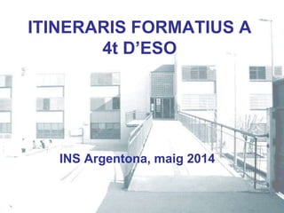 ITINERARIS FORMATIUS A
4t D’ESO
INS Argentona, maig 2014
 