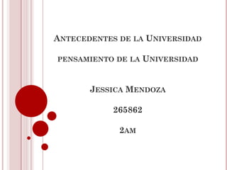 ANTECEDENTES DE LA UNIVERSIDAD

PENSAMIENTO DE LA    UNIVERSIDAD


       JESSICA MENDOZA

            265862

             2AM
 
