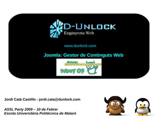 www.dunlock.com

                       Joomla: Gestor de Continguts Web




Jordi Catà Castillo - jordi.cata@dunlock.com

ASSL Party 2009 – 10 de Febrer
Escola Universitària Politècnica de Mataró
 