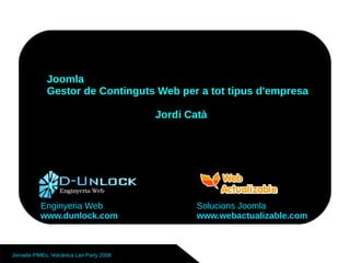 Joomla
             Gestor de Continguts Web per a tot tipus d'empresa

                                          Jordi Catà




           Enginyeria Web                         Solucions Joomla
           www.dunlock.com                        www.webactualizable.com



Jornada PIMEs, Volcànica Lan Party 2008
 