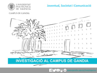 INVESTIGACIÓ AL CAMPUS DE GANDIA
Joventud, Societat i Comunicació
www.gandia.upv.es/investigacion
 