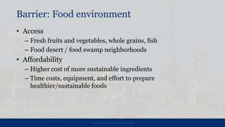 Barrier: Food environment
• Access
– Fresh fruits and vegetables, whole grains, fish
– Food desert / food swamp neighborho...