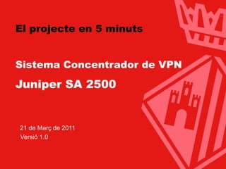 Ajuntament de Terrassa




El projecte en 5 minuts


Sistema Concentrador de VPN
Juniper SA 2500


  21 de Març de 2011
  Versió 1.0



                         www.terrassa.cat   1
 
