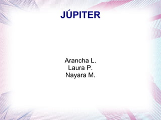 JÚPITER
Arancha L.
Laura P.
Nayara M.
 