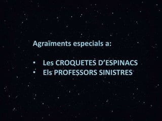 Agraïments especials a:
• Les CROQUETES D’ESPINACS
• Els PROFESSORS SINISTRES
 
