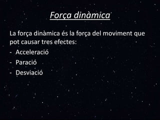 Força dinàmica
La força dinàmica és la força del moviment que
pot causar tres efectes:
- Acceleració
- Paració
- Desviació
 