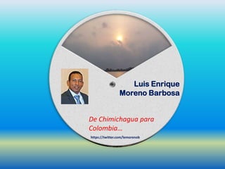 Luis Enrique
Moreno Barbosa
De Chimichagua para
Colombia…
https://twitter.com/lemorenob
 