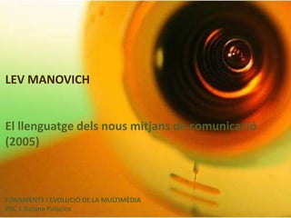 LEV MANOVICH El llenguatge dels nous mitjans de comunicació (2005) FONAMENTS I EVOLUCIÓ DE LA MULTIMÈDIA  PAC 1 Susana Palacios 