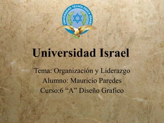 Universidad Israel
Tema: Organización y Liderazgo
  Alumno: Mauricio Paredes
  Curso:6 “A” Diseño Grafico
 
