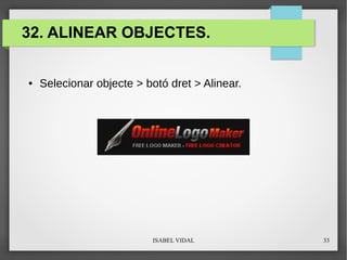 ISABEL VIDAL 33
32. ALINEAR OBJECTES.
● Selecionar objecte > botó dret > Alinear.
 