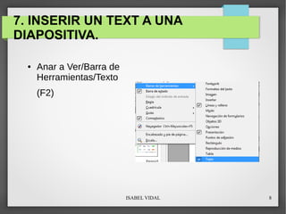 ISABEL VIDAL 8
7. INSERIR UN TEXT A UNA
DIAPOSITIVA.
● Anar a Ver/Barra de
Herramientas/Texto
(F2)
 