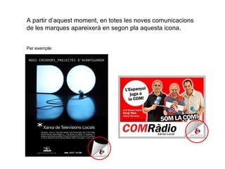 A partir d’aquest moment, en totes les noves comunicacions de les marques apareixer à en segon pla aquesta icona. Per exemple: 