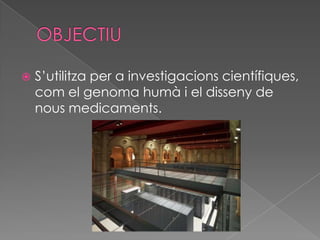 OBJECTIUS’utilitza per a investigacions científiques, com el genoma humà i el disseny de nous medicaments.