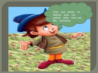 Creo que somos un
estorbo para mis
padres debo irme con
Mis hermanos
 