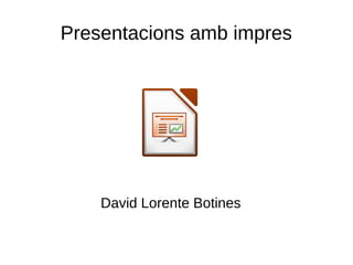 Presentacions amb impres
David Lorente Botines
 