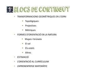 1.
• TRANSFORMACIONS GEOMÈTRIQUES EN L’ESPAI
 Topològiques
 Projectives
 Mètriques
• FORMES D’ORIENTACIÓ EN LA NATURA
...