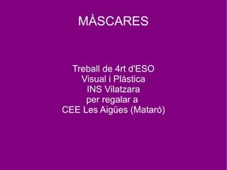MÀSCARES
Treball de 4rt d'ESO
Visual i Plàstica
INS Vilatzara
per regalar a
CEE Les Aigües (Mataró)
 