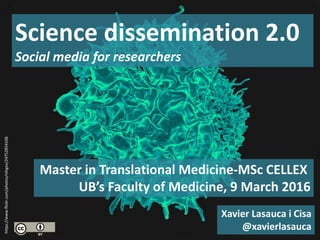 Master in Translational Medicine-MSc CELLEX
UB’s Faculty of Medicine, 9 March 2016
Science dissemination 2.0
Social media for researchers
Xavier Lasauca i Cisa
@xavierlasauca
https://www.flickr.com/photos/nihgov/24752854106
 