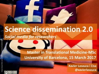 Master in Translational Medicine-MSc
University of Barcelona, 15 March 2017
Science dissemination 2.0
Social media for researchers
Xavier Lasauca i Cisa
@xavierlasauca
https://www.flickr.com/photos/nanpalmero/5336842036/
 