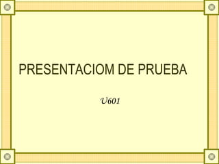 PRESENTACIOM DE PRUEBA U601 