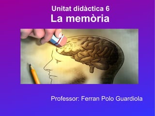 Unitat didàctica 6
La memòria
Professor: Ferran Polo Guardiola
 