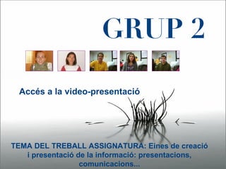 Acc és a la video-presentació TEMA DEL TREBALL ASSIGNATURA: Eines de creació i presentació de la informació: presentacions, comunicacions... GRUP 2 