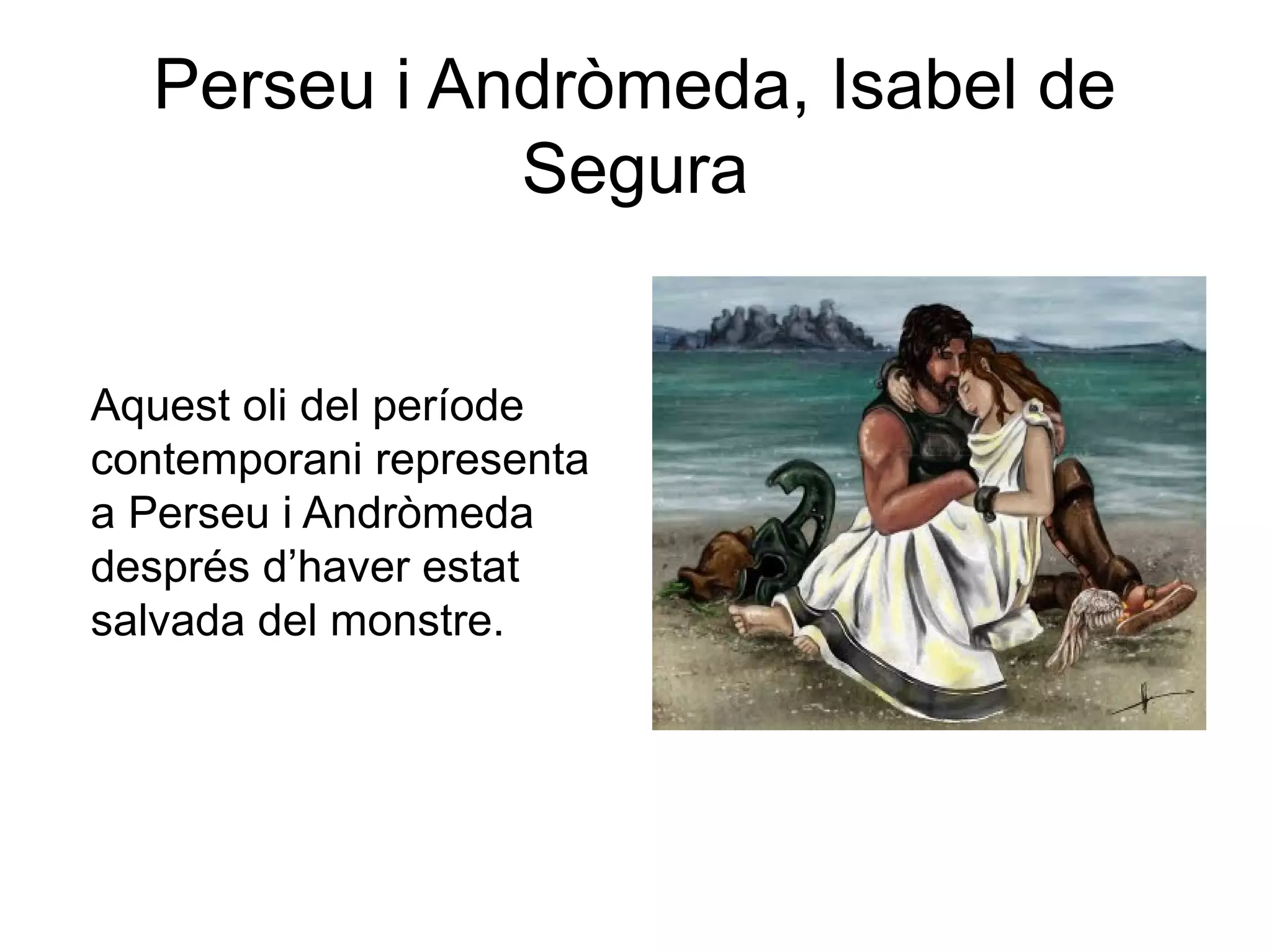 Perseu i Andròmeda, Isabel de
Segura
Aquest oli del període
contemporani representa
a Perseu i Andròmeda
després d’haver estat
salvada del monstre.
 