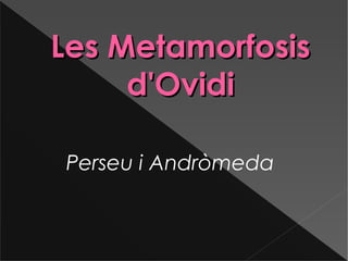Les MetamorfosisLes Metamorfosis
d'Ovidid'Ovidi
Perseu i Andròmeda
 
