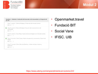 https://www.udemy.com/emprendimiento-en-turismo-2-0/
Mòdul 2
• Openmarket.travel
• Fundació BIT
• Social Vane
• IFISC. UIB
 