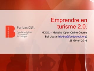 Emprendre en
turisme 2.0.
MOOC – Massive Open Online Course
Bel Llodrà (bllodra@fundaciobit.org)
28 Gener 2016
 