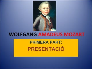 WOLFGANG AMADEUS MOZART 
PRIMERA PART: 
PRESENTACIÓ 
 