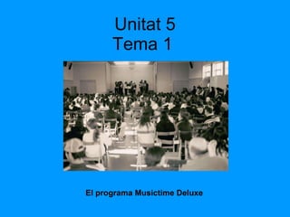 Unitat 5 Tema 1  El programa Musictime Deluxe 