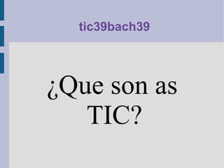tic39bach39 ¿Que son as TIC? 