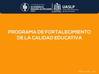 PROGRAMA DE FORTALECIMIENTO
DE LA CALIDAD EDUCATIVA  
PFCE	2016 - 2017
 