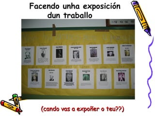 Facendo unha exposición dun traballo (cando vas a expoñer o teu??) 