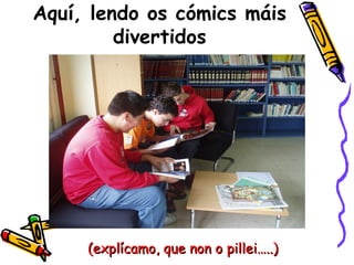 Aquí, lendo os cómics máis divertidos (explícamo, que non o pillei…..) 
