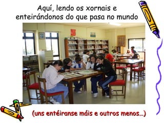 Aquí, lendo os xornais e enteirándonos do que pasa no mundo (uns entéiranse máis e outros menos…) 