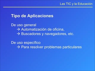 Tipo de Aplicaciones De uso general     Automatización de oficina,    Buscadores y navegadores, etc. De uso específico     Para resolver problemas particulares 