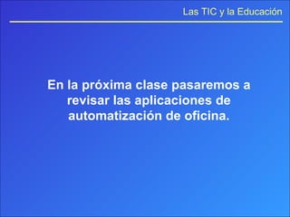 En la próxima clase pasaremos a revisar las aplicaciones de automatización de oficina. 