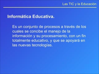 Informática Educativa. Es un conjunto de procesos a través de los cuales se concibe el manejo de la información y su procesamiento, con un fin totalmente educativo, y que se apoyará en las nuevas tecnologías. 