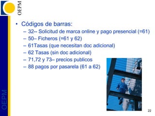 Códigos de barras: 32-- Solicitud de marca online y pago presencial (=61) 50– Ficheros (=61 y 62) 61Tasas (que necesitan doc adicional) 62 Tasas (sin doc adicional) 71,72 y 73– precios publicos 88 pagos por pasarela (61 a 62) 