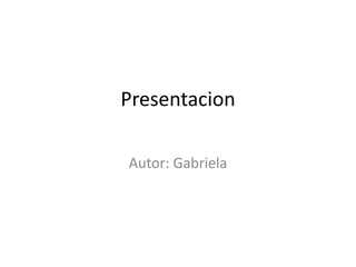 Presentacion

Autor: Gabriela
 