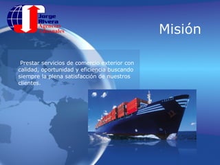 MisiónPrestar servicios de comercio exterior con calidad, oportunidad y eficiencia buscando siempre la plena satisfacción de nuestros clientes.