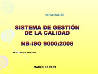 SISTEMA DE GESTIÓN  DE LA CALIDAD NB-ISO 9000:2008 CAPACITACIÓN AUXILIATURA: IND-3226 MARZO DE 2009 
