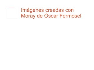 Imágenes creadas con Moray de Óscar Fermosel 