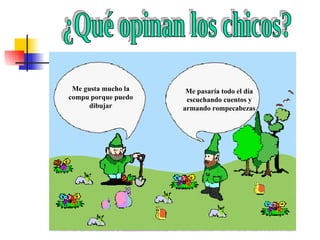 ¿Qué opinan los chicos? Me gusta mucho la compu porque puedo dibujar Me pasaría todo el día escuchando cuentos y armando rompecabezas 