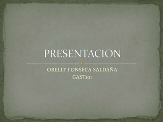 ORELLY FONSECA SALDAÑAGAST101PRESENTACION