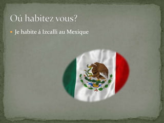 Je habite á Izcalli au MexiqueOú habitez vous?