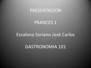 PRESENTACIONFRANCES 1Escalona Soriano José CarlosGASTRONOMIA 101,[object Object]