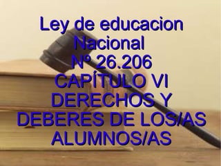 Ley de educacion Nacional  Nº 26.206 CAPÍTULO VI DERECHOS Y DEBERES DE LOS/AS ALUMNOS/AS 